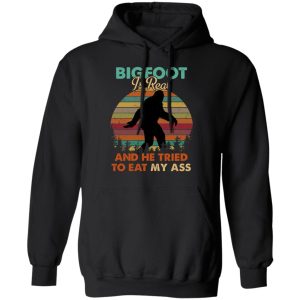 Bigfoot Is Real And He Tried To Eat My Ass Shirt 6