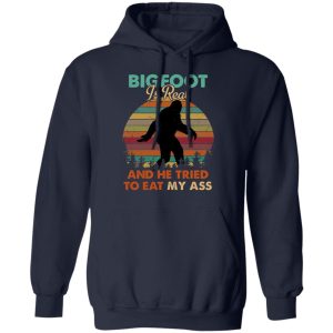 Bigfoot Is Real And He Tried To Eat My Ass Shirt 7