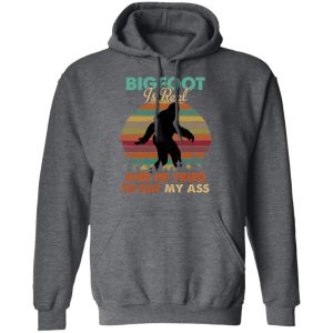 Bigfoot Is Real And He Tried To Eat My Ass Shirt 8