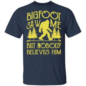 Bigfoot Saw Me But Nobody Believes Him T Shirts Hoodies Sweater 11