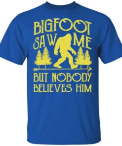Bigfoot Saw Me But Nobody Believes Him T-Shirts, Hoodies, Sweater 3 Bigfoot Saw Me But Nobody Believes Him T Shirts Hoodies Sweater 12