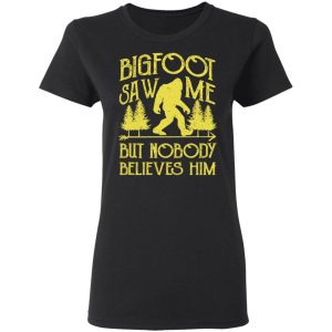 Bigfoot Saw Me But Nobody Believes Him T Shirts Hoodies Sweater 13