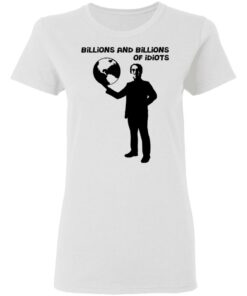Billions And Billions Of Idiots T-Shirts, Hoodies, Sweater 2 Billions And Billions Of Idiots T Shirts Hoodies Sweater 11