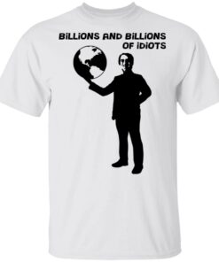 Billions And Billions Of Idiots T-Shirts, Hoodies, Sweater 10 Billions And Billions Of Idiots T Shirts Hoodies Sweater 8