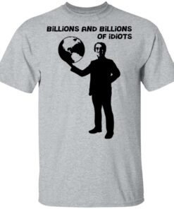 Billions And Billions Of Idiots T-Shirts, Hoodies, Sweater 11 Billions And Billions Of Idiots T Shirts Hoodies Sweater 9