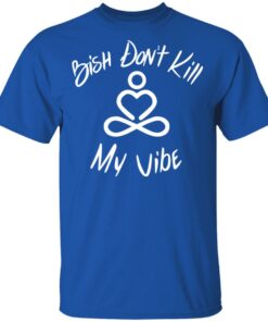 Bish Don't Kill My Vibe T Shirts Hoodies Sweater 11
