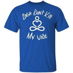 Bish Don't Kill My Vibe T Shirts Hoodies Sweater 11