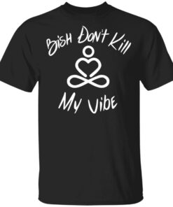 Bish Don't Kill My Vibe T Shirts Hoodies Sweater 12