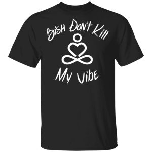 Bish Don't Kill My Vibe T Shirts Hoodies Sweater 12