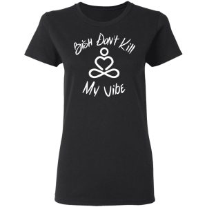 Bish Don't Kill My Vibe T Shirts Hoodies Sweater 13