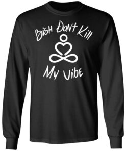 Bish Don't Kill My Vibe T Shirts Hoodies Sweater 5