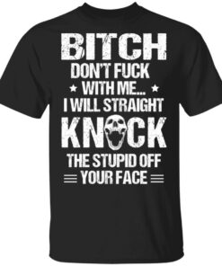 Bitch Don't Fuck With Me I Will Straight Knock The Stupid Off Your Face T Shirts 1