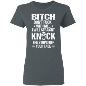 Bitch Don't Fuck With Me I Will Straight Knock The Stupid Off Your Face T Shirts 2