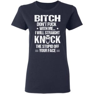 Bitch Don't Fuck With Me I Will Straight Knock The Stupid Off Your Face T Shirts 3