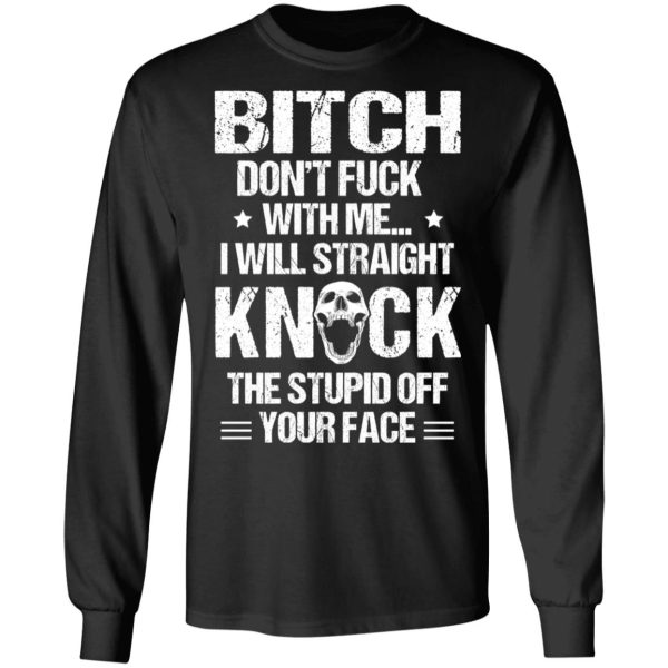 Bitch Don’t Fuck With Me I Will Straight Knock The Stupid Off Your Face T-Shirts