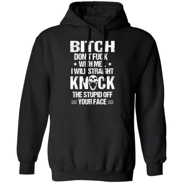 Bitch Don’t Fuck With Me I Will Straight Knock The Stupid Off Your Face T-Shirts