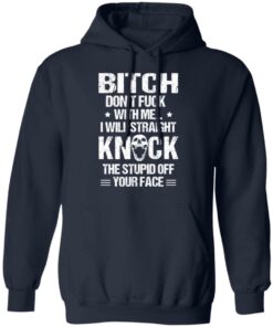 Bitch Don’t Fuck With Me I Will Straight Knock The Stupid Off Your Face T-Shirts 10 Bitch Don't Fuck With Me I Will Straight Knock The Stupid Off Your Face T Shirts 7