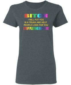 Bitch I Will Put You In A Trunk And Help People Look For You Stop Playing With Me Shirt 5 Bitch I Will Put You In A Trunk And Help People Look For You Stop Playing With Me Shirt 2