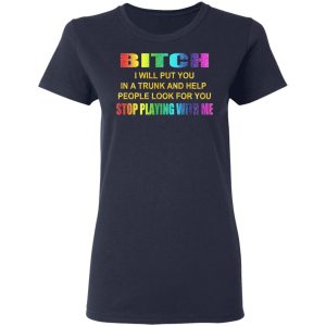 Bitch I Will Put You In A Trunk And Help People Look For You Stop Playing With Me Shirt 3