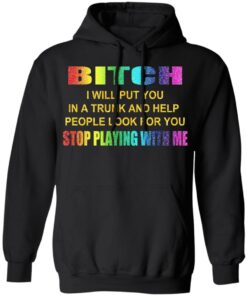 Bitch I Will Put You In A Trunk And Help People Look For You Stop Playing With Me Shirt 9 Bitch I Will Put You In A Trunk And Help People Look For You Stop Playing With Me Shirt 6