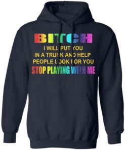 Bitch I Will Put You In A Trunk And Help People Look For You Stop Playing With Me Shirt 10 Bitch I Will Put You In A Trunk And Help People Look For You Stop Playing With Me Shirt 7