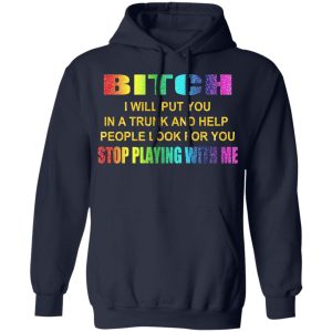 Bitch I Will Put You In A Trunk And Help People Look For You Stop Playing With Me Shirt 7