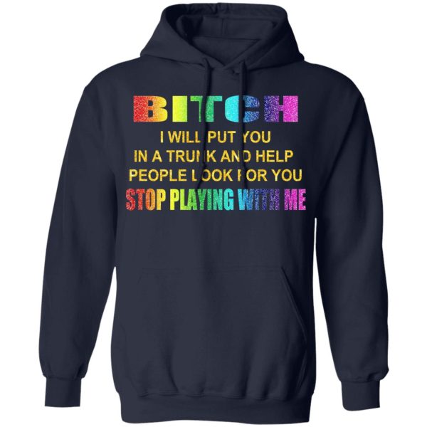 Bitch I Will Put You In A Trunk And Help People Look For You Stop Playing With Me Shirt