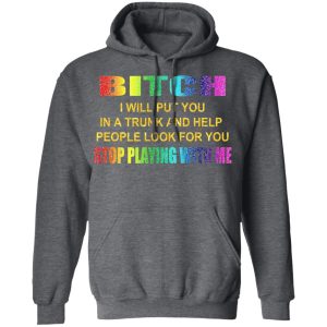 Bitch I Will Put You In A Trunk And Help People Look For You Stop Playing With Me Shirt 8