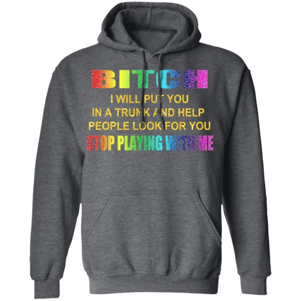 Bitch I Will Put You In A Trunk And Help People Look For You Stop Playing With Me Shirt