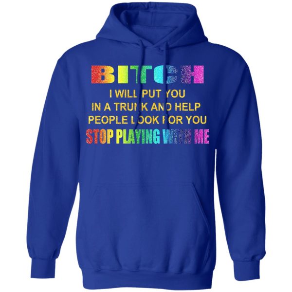 Bitch I Will Put You In A Trunk And Help People Look For You Stop Playing With Me Shirt