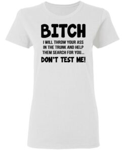 Bitch I Will Throw Your Ass Don't Test Me Shirt 2 Bitch I Will Throw Your Ass Dont Test Me Shirt 11