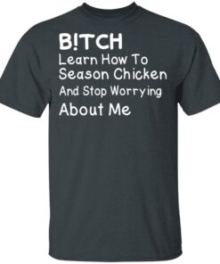 Bitch Learn How To Season Chicken And Stop Worrying About Me T Shirts 1