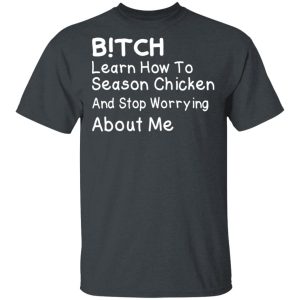 Bitch Learn How To Season Chicken And Stop Worrying About Me T Shirts 1