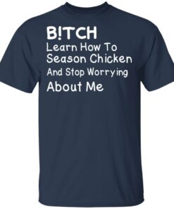 Bitch Learn How To Season Chicken And Stop Worrying About Me T-Shirts 1 Bitch Learn How To Season Chicken And Stop Worrying About Me T Shirts 10