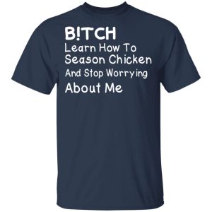 Bitch Learn How To Season Chicken And Stop Worrying About Me T Shirts 10