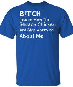 Bitch Learn How To Season Chicken And Stop Worrying About Me T-Shirts 2 Bitch Learn How To Season Chicken And Stop Worrying About Me T Shirts 11