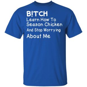 Bitch Learn How To Season Chicken And Stop Worrying About Me T Shirts 11