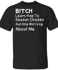 Bitch Learn How To Season Chicken And Stop Worrying About Me T-Shirts 3 Bitch Learn How To Season Chicken And Stop Worrying About Me T Shirts 12