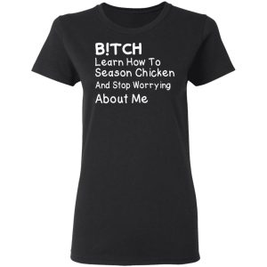 Bitch Learn How To Season Chicken And Stop Worrying About Me T Shirts 13