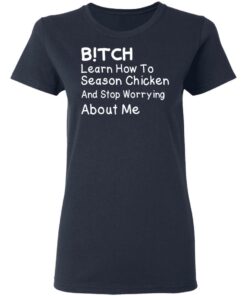 Bitch Learn How To Season Chicken And Stop Worrying About Me T-Shirts 6 Bitch Learn How To Season Chicken And Stop Worrying About Me T Shirts 3