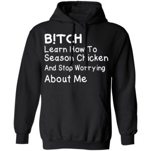 Bitch Learn How To Season Chicken And Stop Worrying About Me T Shirts 6