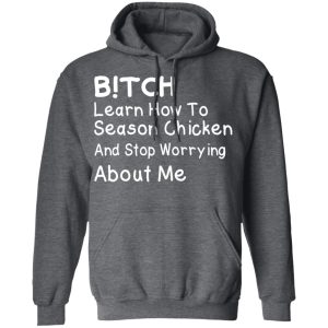 Bitch Learn How To Season Chicken And Stop Worrying About Me T Shirts 8