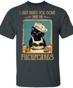 Black Cat I Just Baked You Some Shut The Fucupcakes T Shirts Hoodies Sweater 10