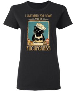 Black Cat I Just Baked You Some Shut The Fucupcakes T Shirts Hoodies Sweater 13