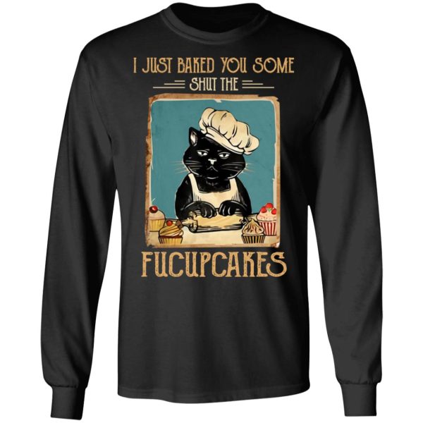 Black Cat I Just Baked You Some Shut The Fucupcakes T-Shirts, Hoodies, Sweater