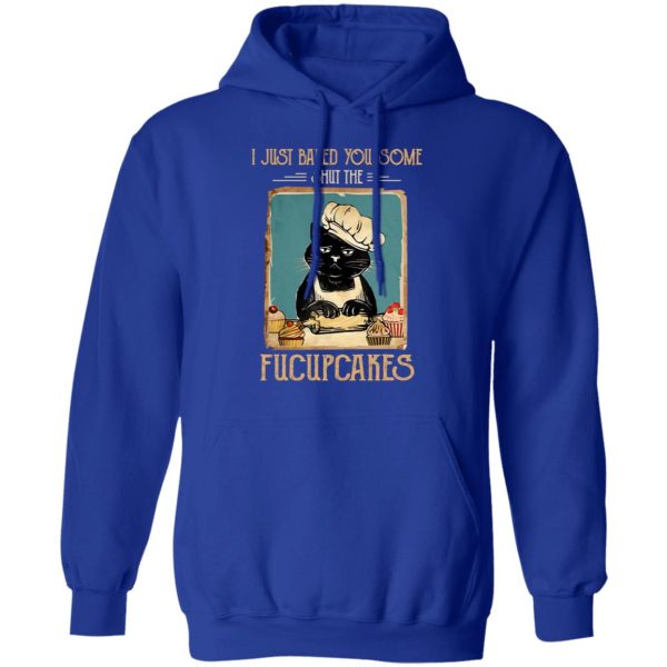 Black Cat I Just Baked You Some Shut The Fucupcakes T-Shirts, Hoodies, Sweater