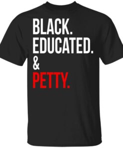Black Educated amp Petty T Shirts Hoodies Sweater 1