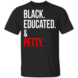 Black Educated &amp Petty T-Shirts, Hoodies, Sweater