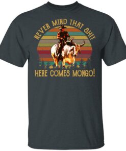 Blazing Saddles Never Mind That Shit Here Comes Mongo Shirt 10