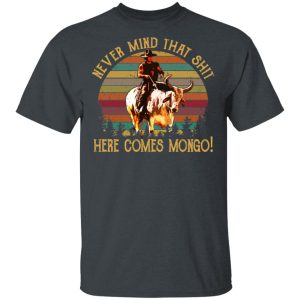 Blazing Saddles Never Mind That Shit Here Comes Mongo Shirt